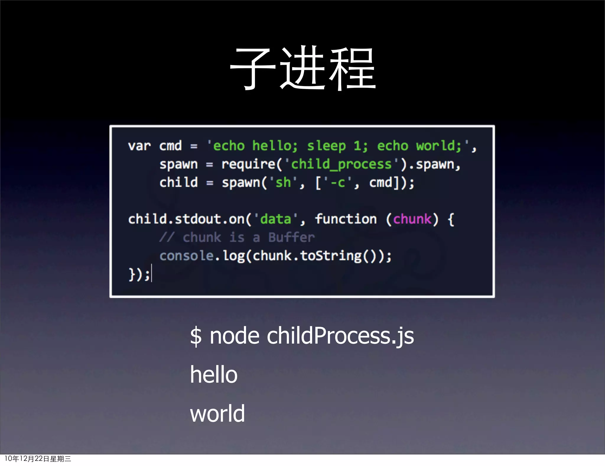 子进程




               $ node childProcess.js
               hello
               world
10年12月22日星期三
 