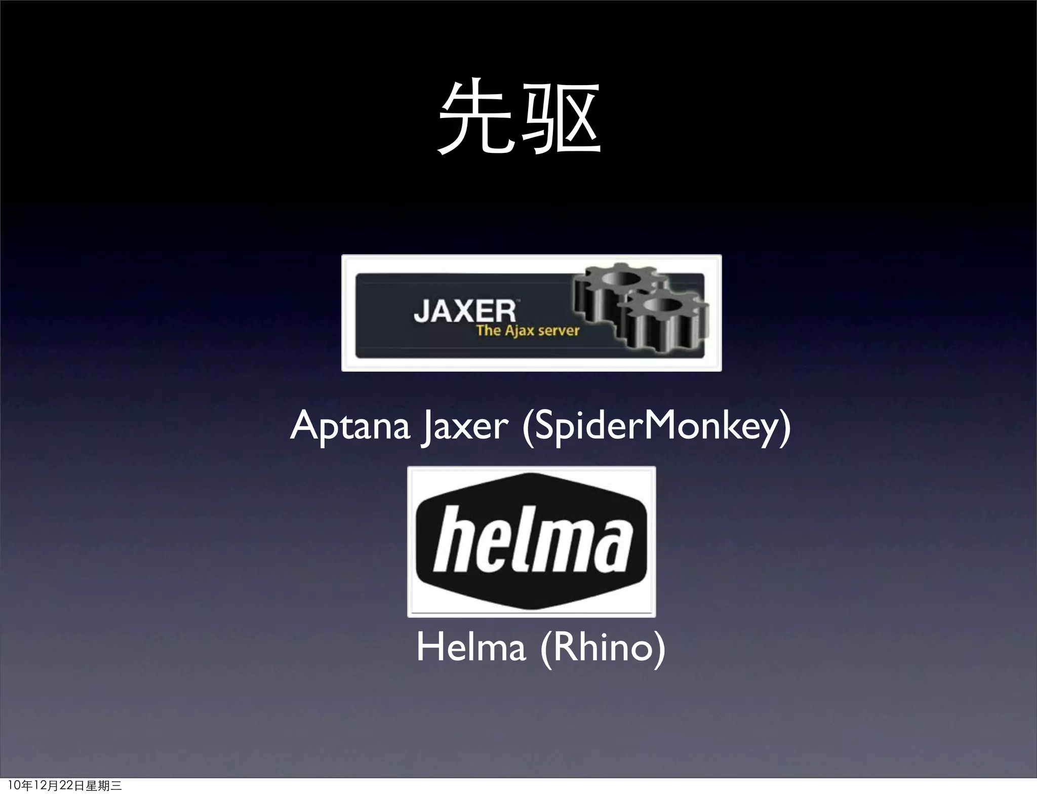先驱


               Aptana Jaxer (SpiderMonkey)




                     Helma (Rhino)


10年12月22日星期三
 