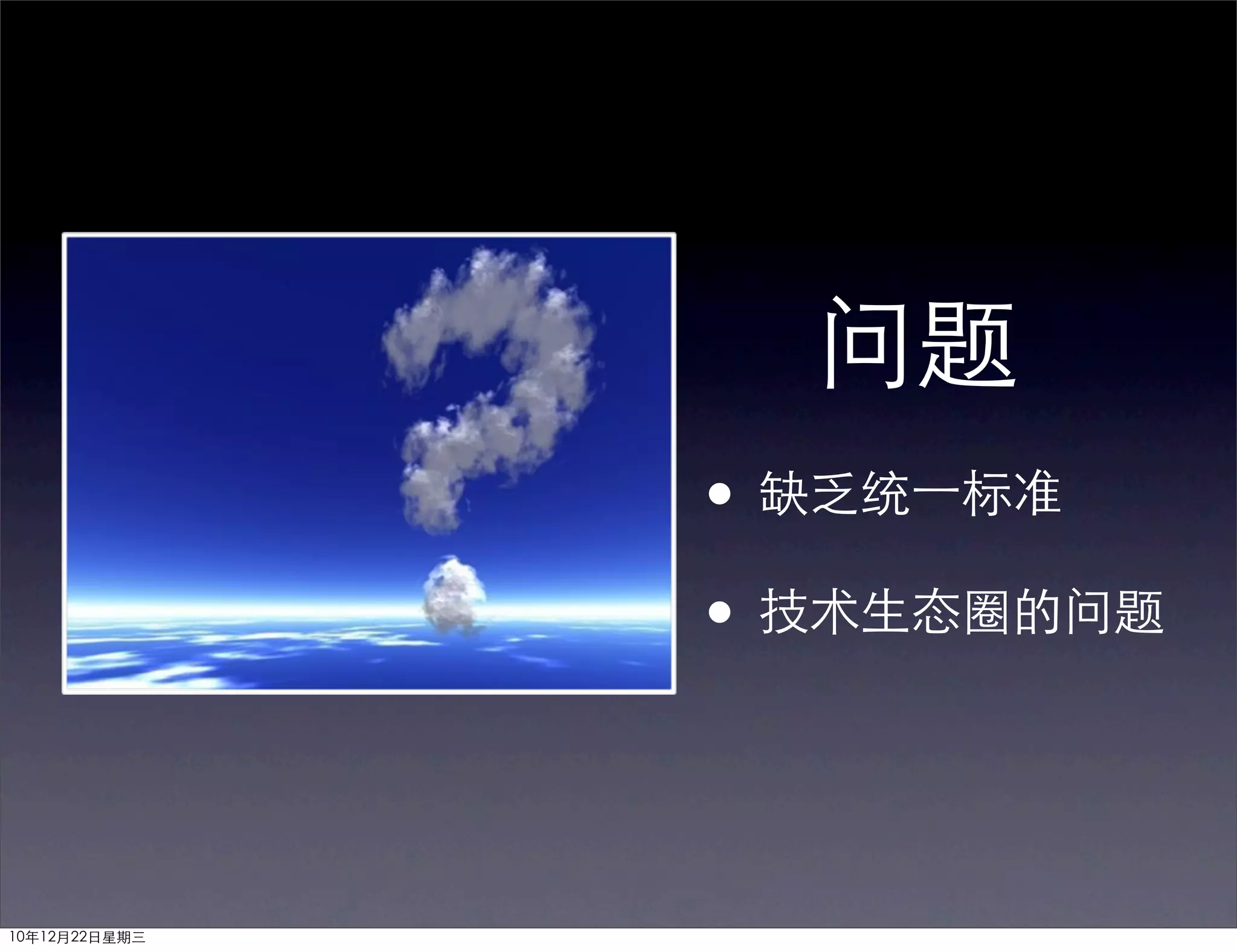 问题
               • 缺乏统一标准
               • 技术生态圈的问题


10年12月22日星期三
 