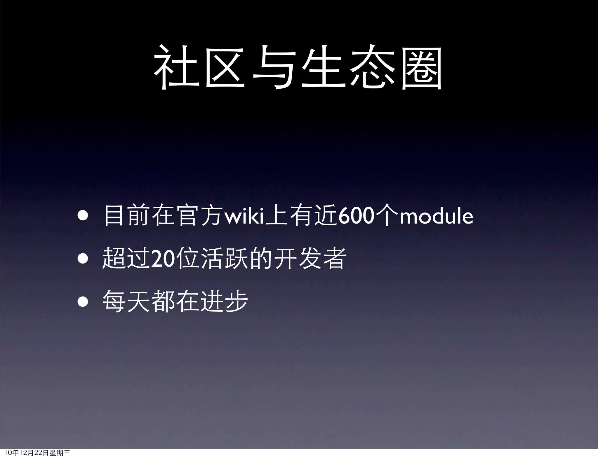 社区与生态圈

               • 目前在官方wiki上有近600个module
               • 超过20位活跃的开发者
               • 每天都在进步


10年12月22日星期三
 