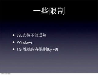 一些限制

               • SSL支持不够成熟
               • Windows
               • 1G 堆栈内存限制(by v8)


10年12月22日星期三
 