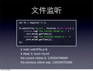 文件监听



               $ node watchFile.js &
               $ sleep 3; touch my.txt
               the current mtime is: 1292594780000
               the previous mtime was: 1292594752000

10年12月22日星期三
 