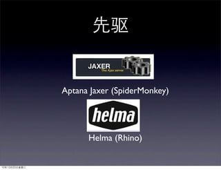 先驱


               Aptana Jaxer (SpiderMonkey)




                     Helma (Rhino)


10年12月22日星期三
 