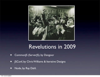 Revelutions in 2009
          •    CommonJS (ServerJS), by Dangoor

          •    JSConf, by Chris Williams & Iterative Designs

          •    Node, by Ray Dahl.

10年12月22日星期三
 