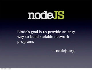 Node's goal is to provide an easy
               way to build scalable network
               programs

                                  -- nodejs.org



10年12月22日星期三
 