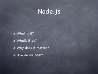 Node.js


What is it?

What’s it do?

Why does it matter?

How do we GSD?
 