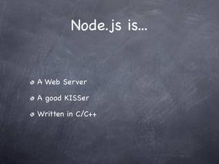 Node.js is...


A Web Server

A good KISSer

Written in C/C++
 