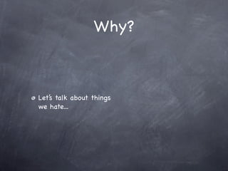 Why?



Let’s talk about things
we hate...
 