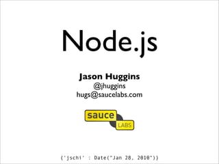 Node.js
      Jason Huggins
         @jhuggins
     hugs@saucelabs.com




{'jschi' : Date("Jan 28, 2010")}
 