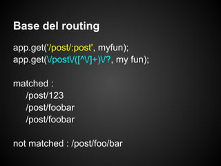 Base del routing
app.get('/post/:post', myfun);
app.get(/post/([^/]+)/?, my fun);

matched :
  /post/123
  /post/foobar
  /post/foobar

not matched : /post/foo/bar
 
