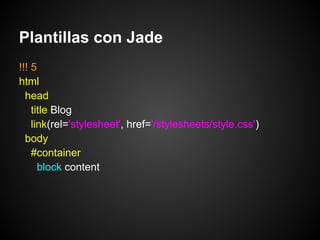 Plantillas con Jade
!!! 5
html
  head
    title Blog
    link(rel='stylesheet', href='/stylesheets/style.css')
  body
    #container
      block content
 