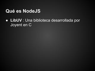 Qué es NodeJS
● LibUV : Una biblioteca desarrollada por
  Joyent en C
 