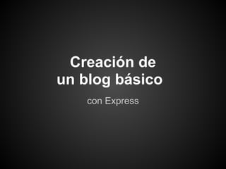 Creación de
un blog básico
    con Express
 