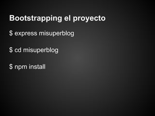 Bootstrapping el proyecto
$ express misuperblog

$ cd misuperblog

$ npm install
 