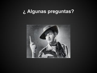 ¿ Algunas preguntas?
 