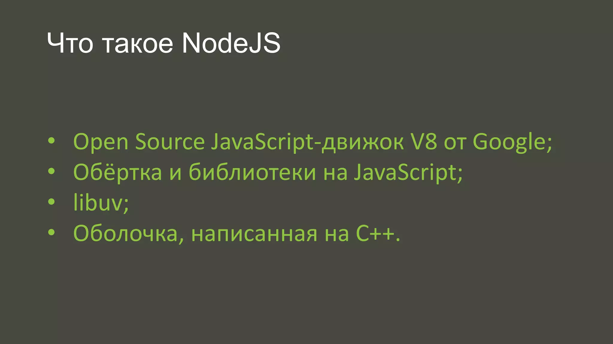 Что такое NodeJS 
• Open Source JavaScript-движок V8 от Google; 
• Обёртка и библиотеки на JavaScript; 
• libuv; 
• Оболочка, написанная на C++. 
 