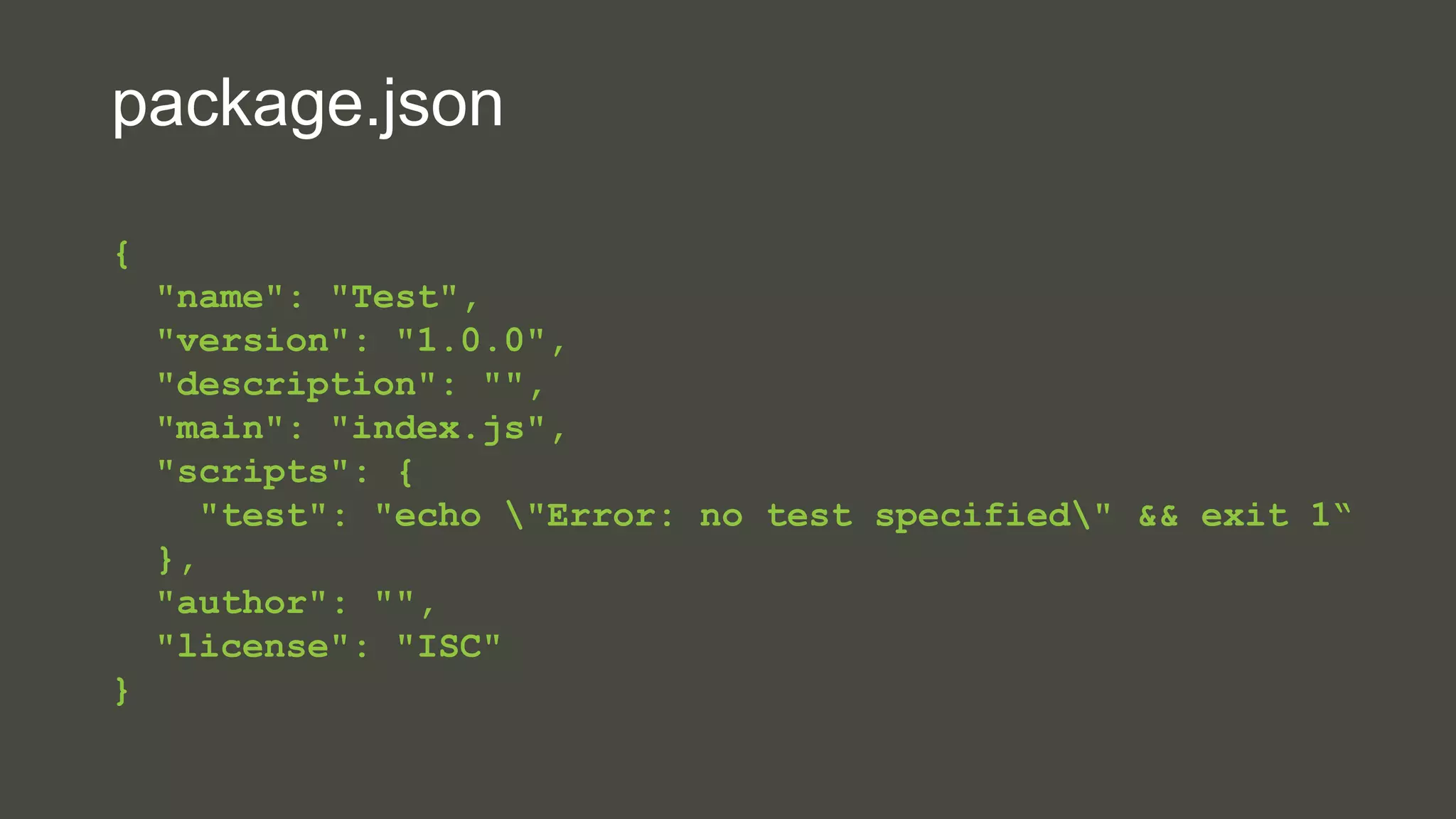 package.json 
{ 
"name": "Test", 
"version": "1.0.0", 
"description": "", 
"main": "index.js", 
"scripts": { 
"test": "echo "Error: no test specified" && exit 1“ 
}, 
"author": "", 
"license": "ISC" 
} 
 