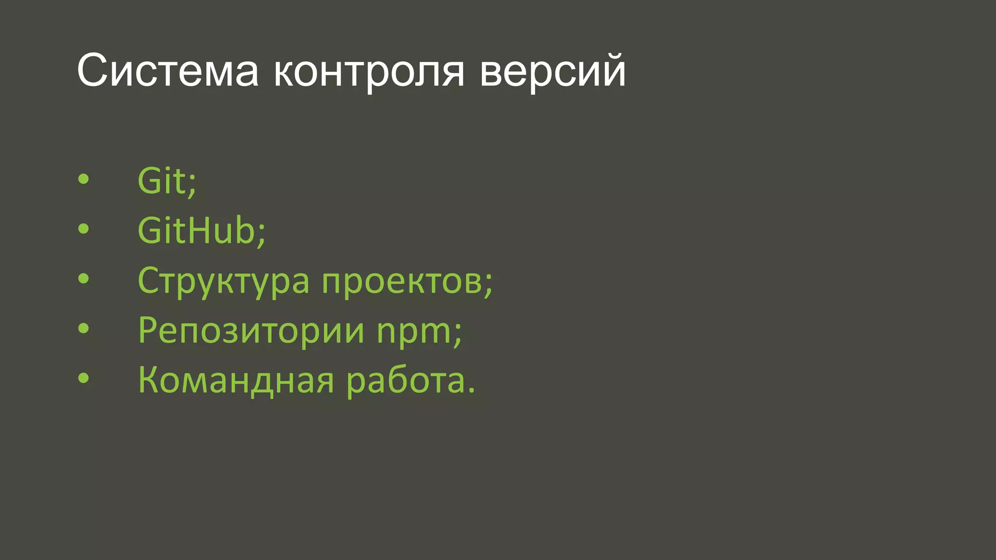 Система контроля версий 
• Git; 
• GitHub; 
• Структура проектов; 
• Репозитории npm; 
• Командная работа. 
 