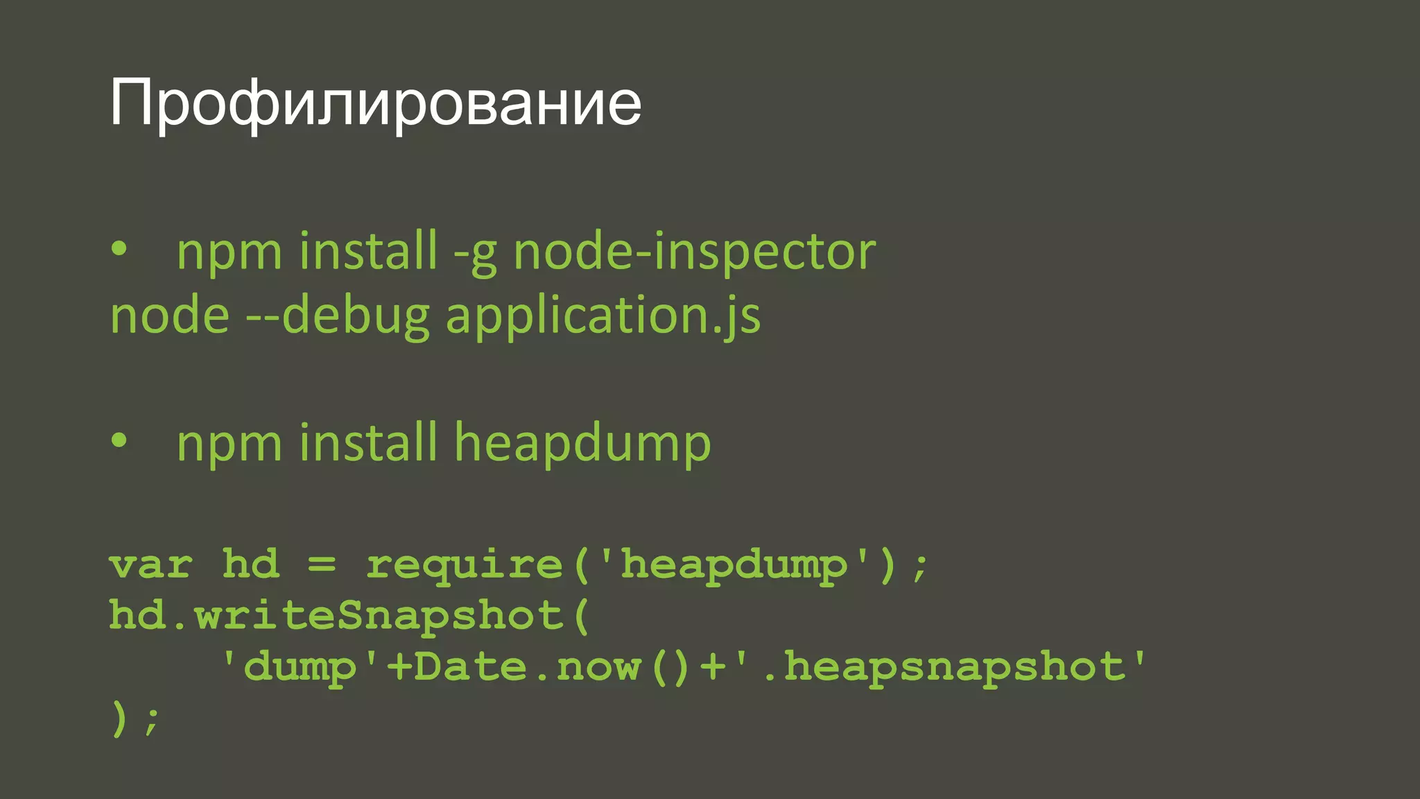 Профилирование 
• npm install -g node-inspector 
node --debug application.js 
• npm install heapdump 
var hd = require('heapdump'); 
hd.writeSnapshot( 
'dump'+Date.now()+'.heapsnapshot' 
); 
 