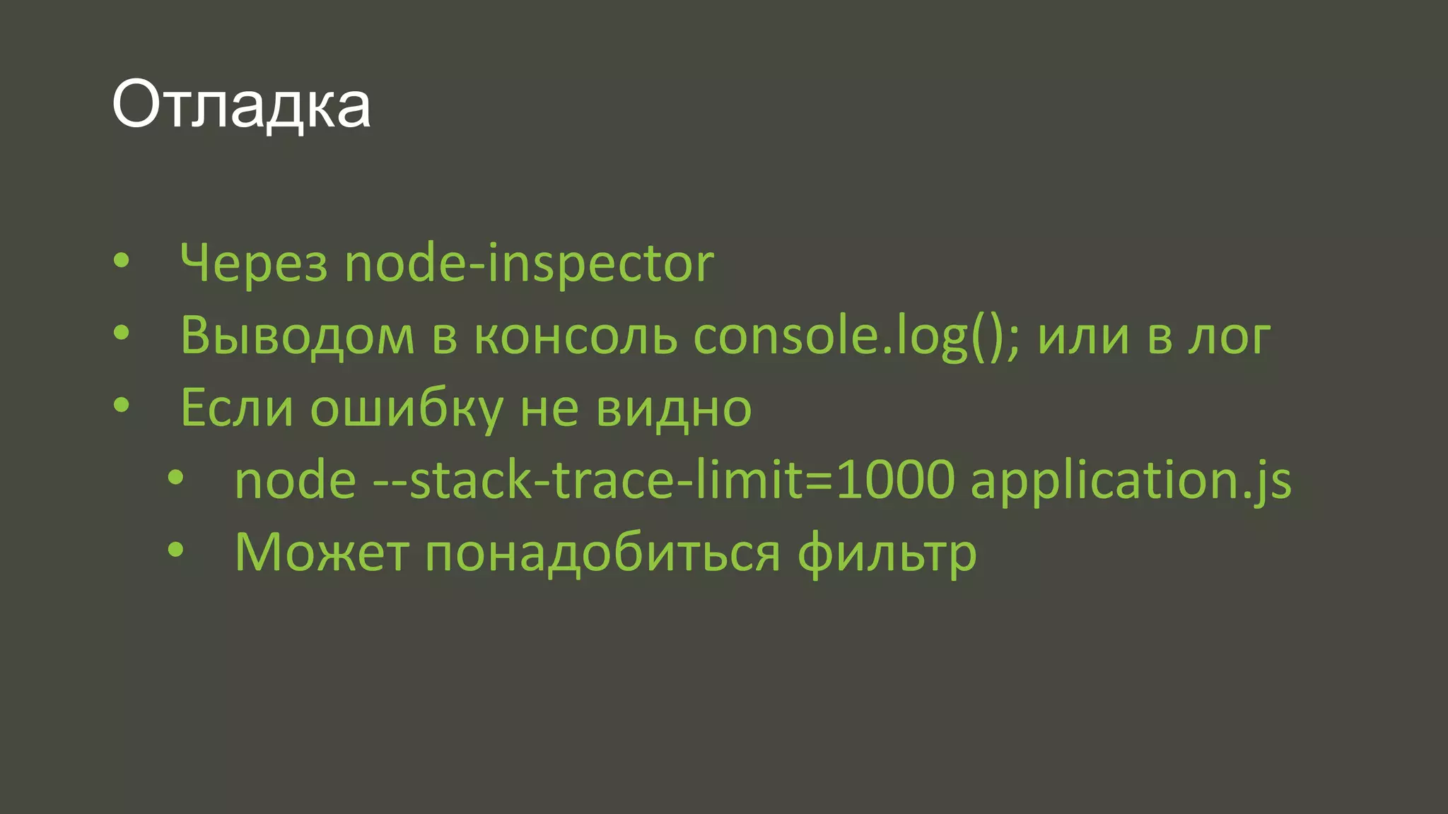 Отладка 
• Через node-inspector 
• Выводом в консоль console.log(); или в лог 
• Если ошибку не видно 
• node --stack-trace-limit=1000 application.js 
• Может понадобиться фильтр 
 
