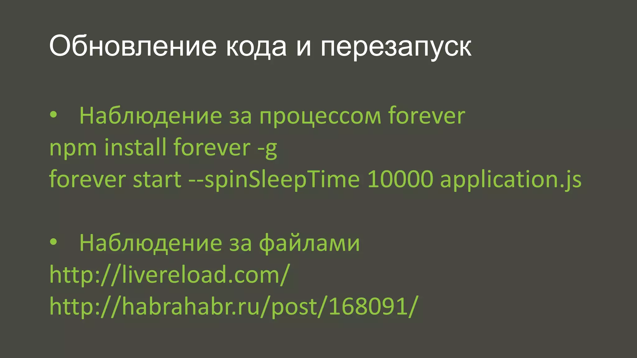 Обновление кода и перезапуск 
• Наблюдение за процессом forever 
npm install forever -g 
forever start --spinSleepTime 10000 application.js 
• Наблюдение за файлами 
http://livereload.com/ 
http://habrahabr.ru/post/168091/ 
 