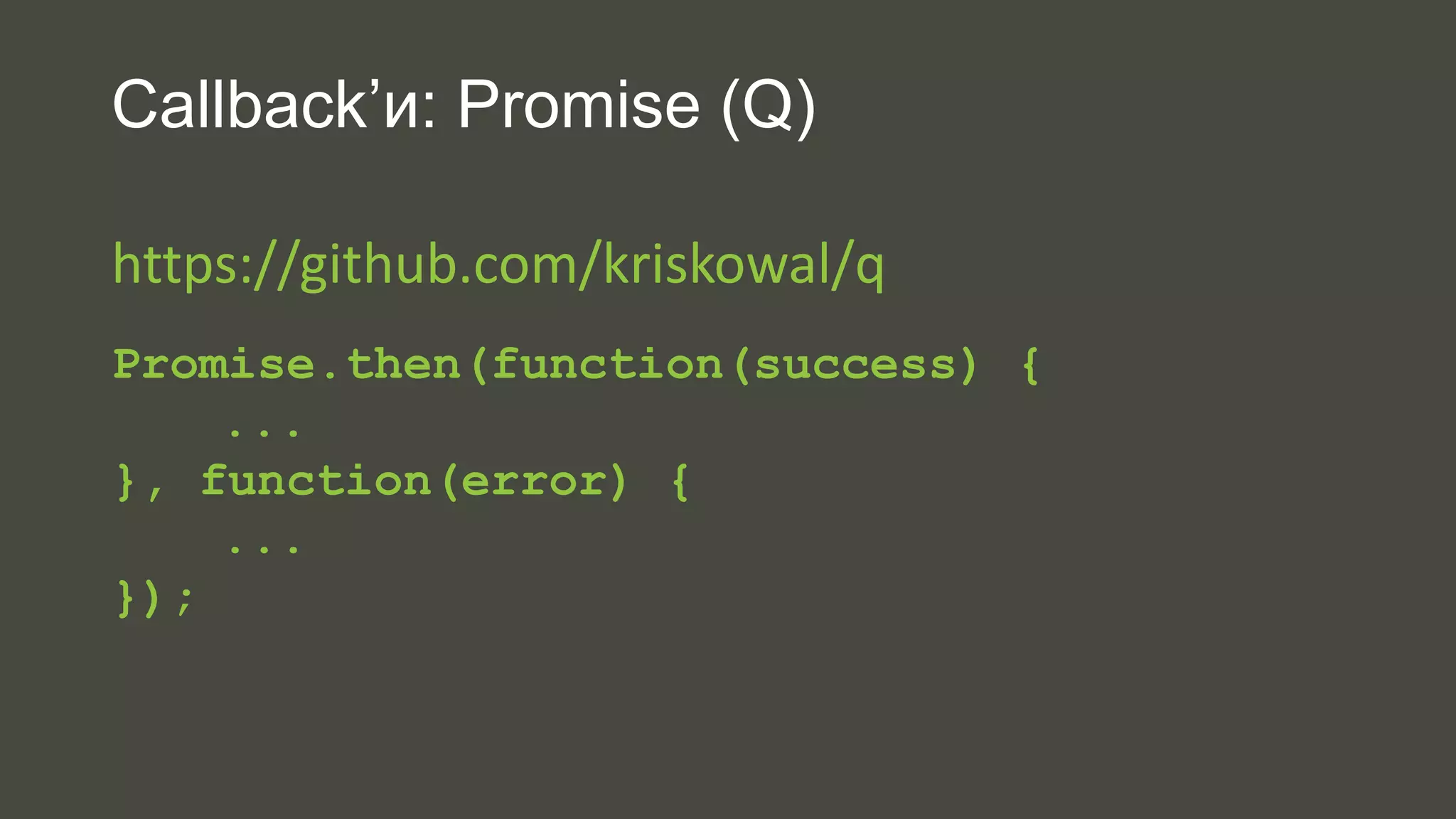 Callback’и: Promise (Q) 
https://github.com/kriskowal/q 
Promise.then(function(success) { 
... 
}, function(error) { 
... 
}); 
 