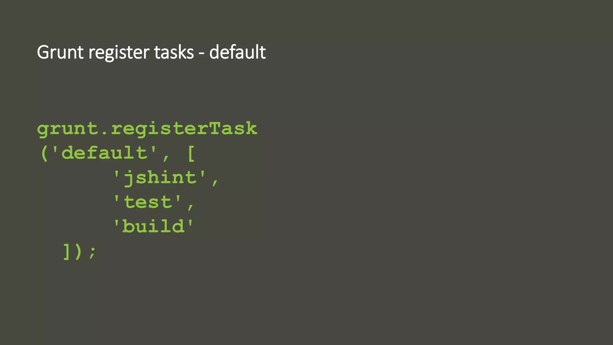 Grunt register tasks - default 
grunt.registerTask 
('default', [ 
'jshint', 
'test', 
'build' 
]); 
 