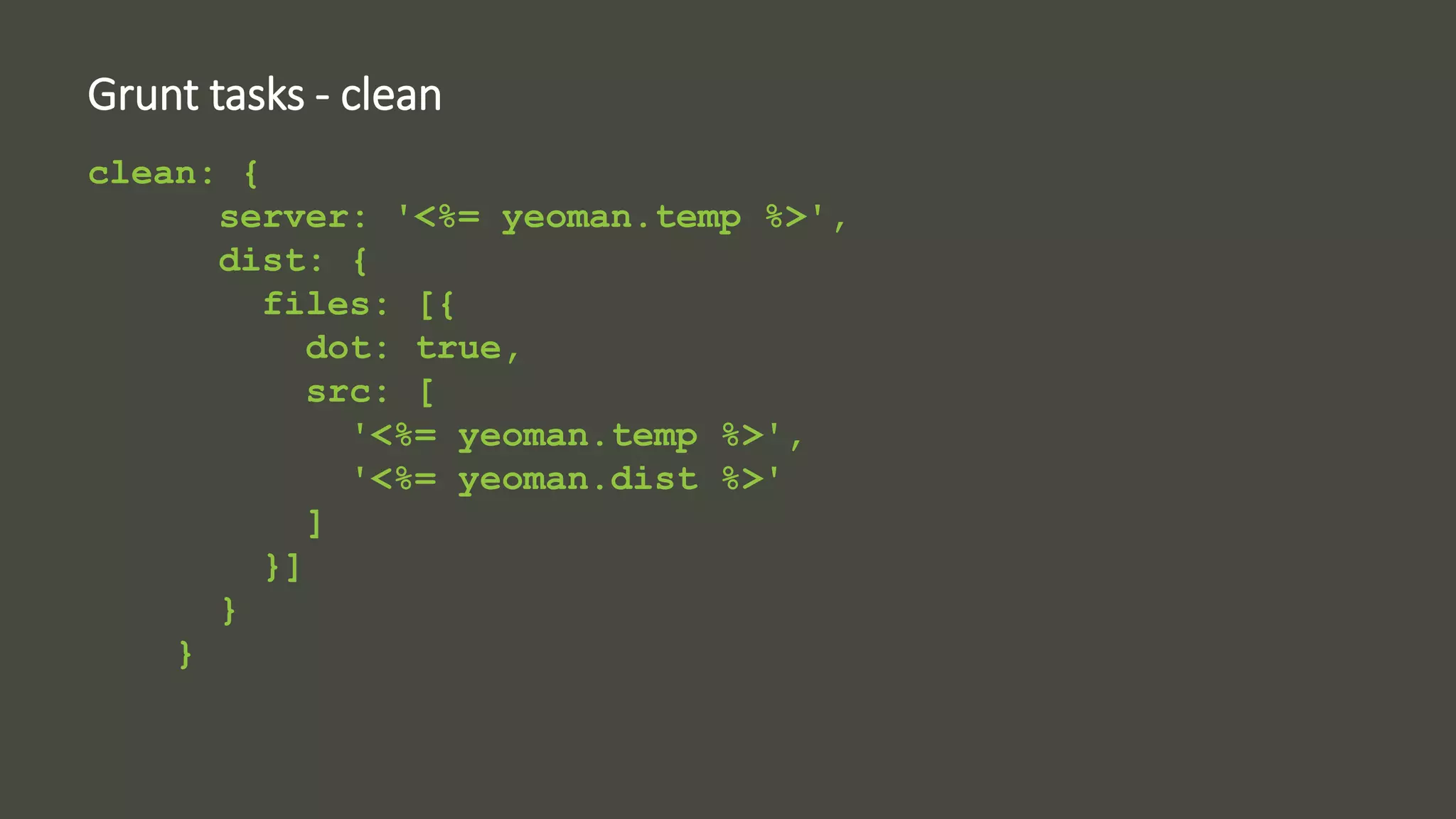 Grunt tasks - clean 
clean: { 
server: '<%= yeoman.temp %>', 
dist: { 
files: [{ 
dot: true, 
src: [ 
'<%= yeoman.temp %>', 
'<%= yeoman.dist %>' 
] 
}] 
} 
} 
 
