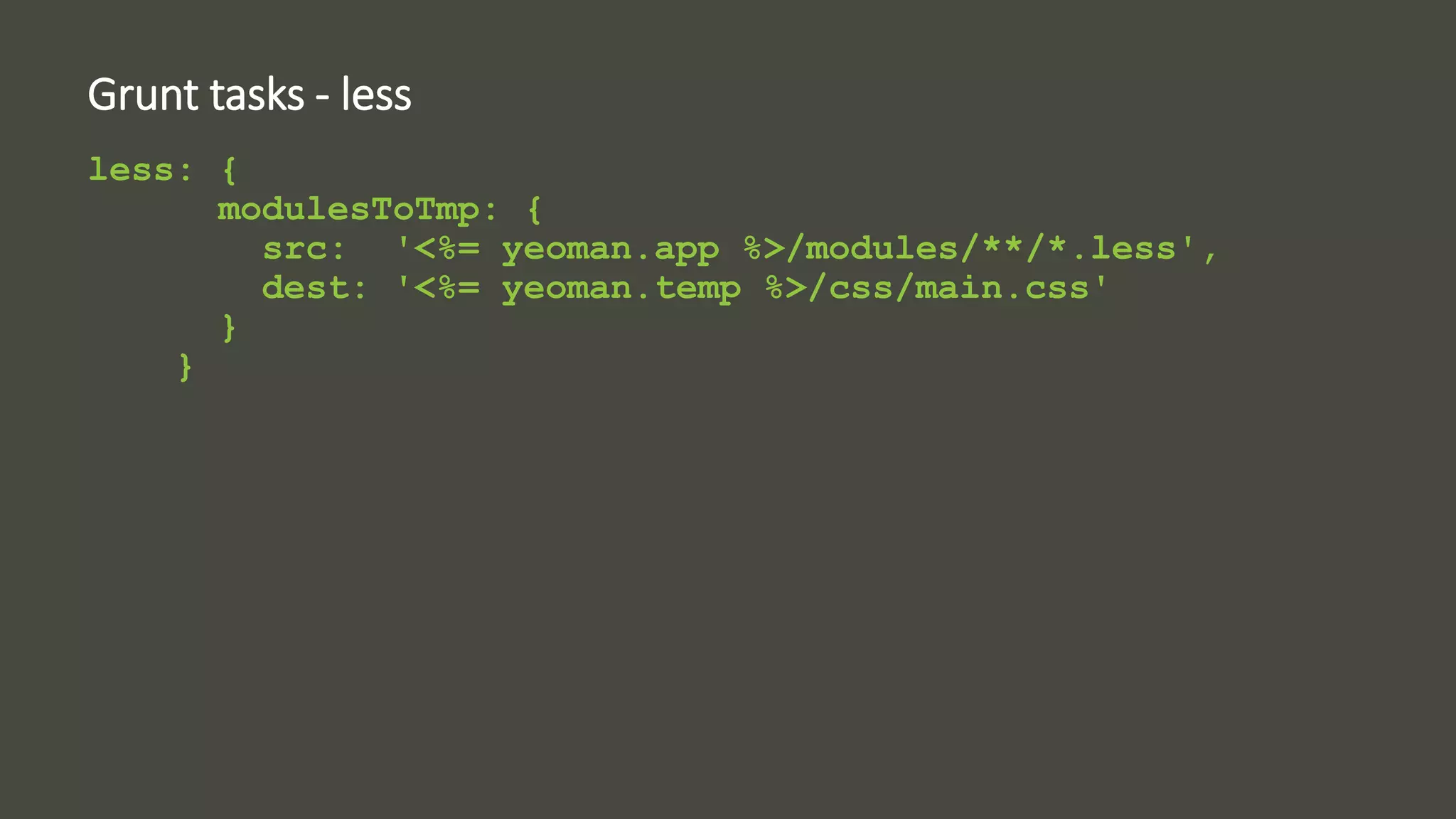 Grunt tasks - less 
less: { 
modulesToTmp: { 
src: '<%= yeoman.app %>/modules/**/*.less', 
dest: '<%= yeoman.temp %>/css/main.css' 
} 
} 
 