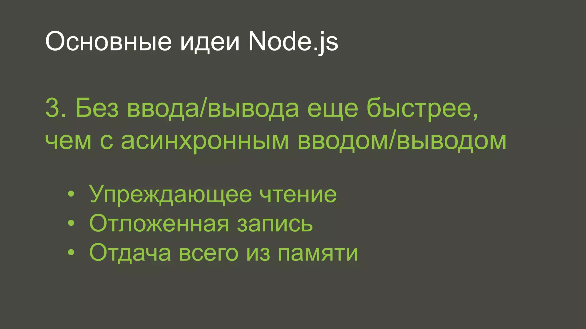 Основные идеи Node.js 
3. Без ввода/вывода еще быстрее, 
чем с асинхронным вводом/выводом 
• Упреждающее чтение 
• Отложенная запись 
• Отдача всего из памяти 
 