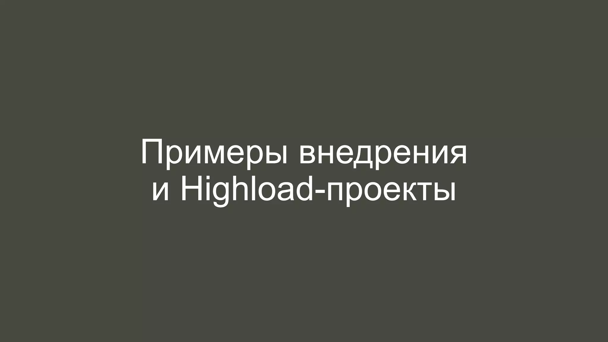 Примеры внедрения 
и Highload-проекты 
 