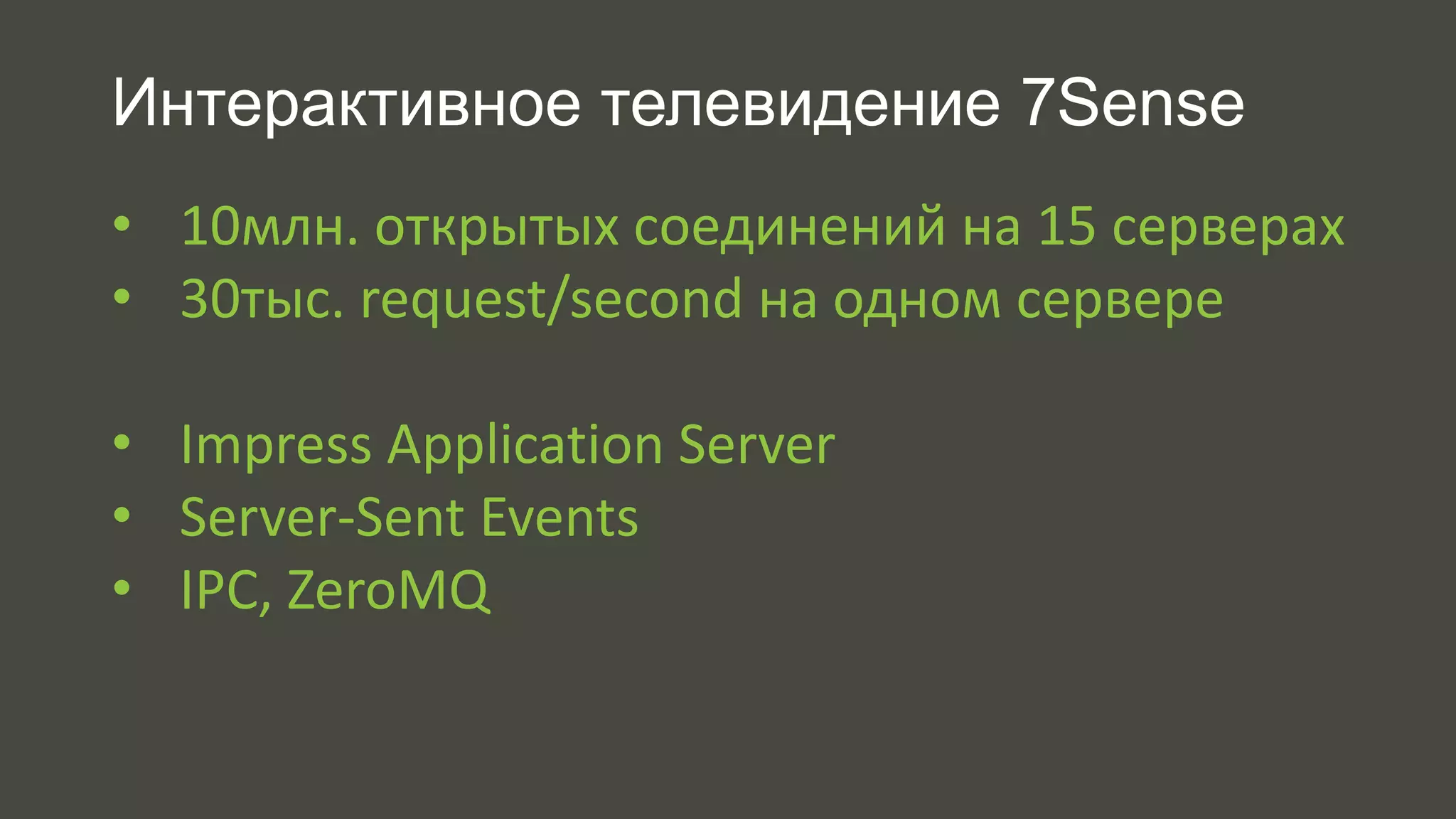 Интерактивное телевидение 7Sense 
• 10млн. открытых соединений на 15 серверах 
• 30тыс. request/second на одном сервере 
• Impress Application Server 
• Server-Sent Events 
• IPC, ZeroMQ 
 
