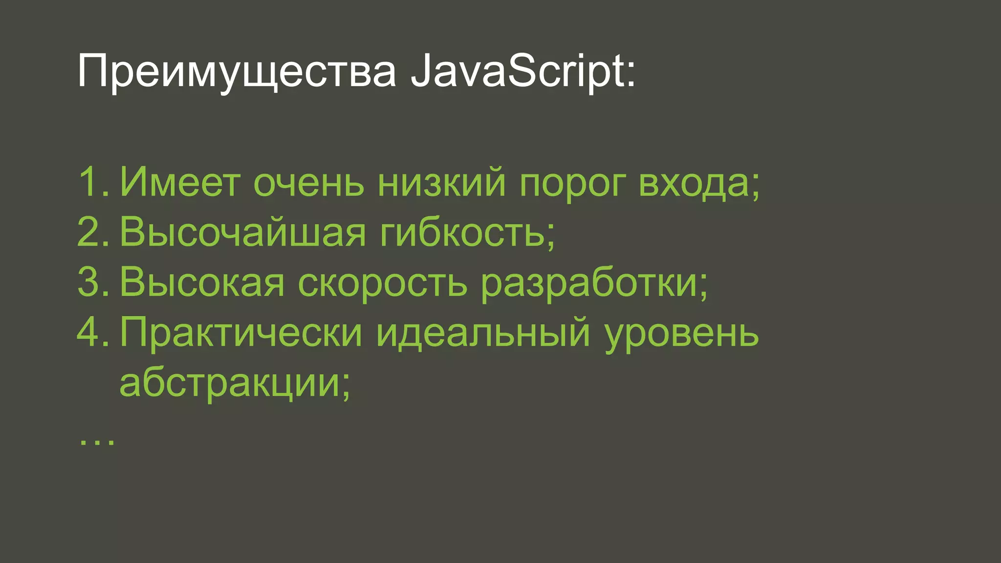 Преимущества JavaScript: 
1. Имеет очень низкий порог входа; 
2. Высочайшая гибкость; 
3. Высокая скорость разработки; 
4. Практически идеальный уровень 
абстракции; 
… 
 