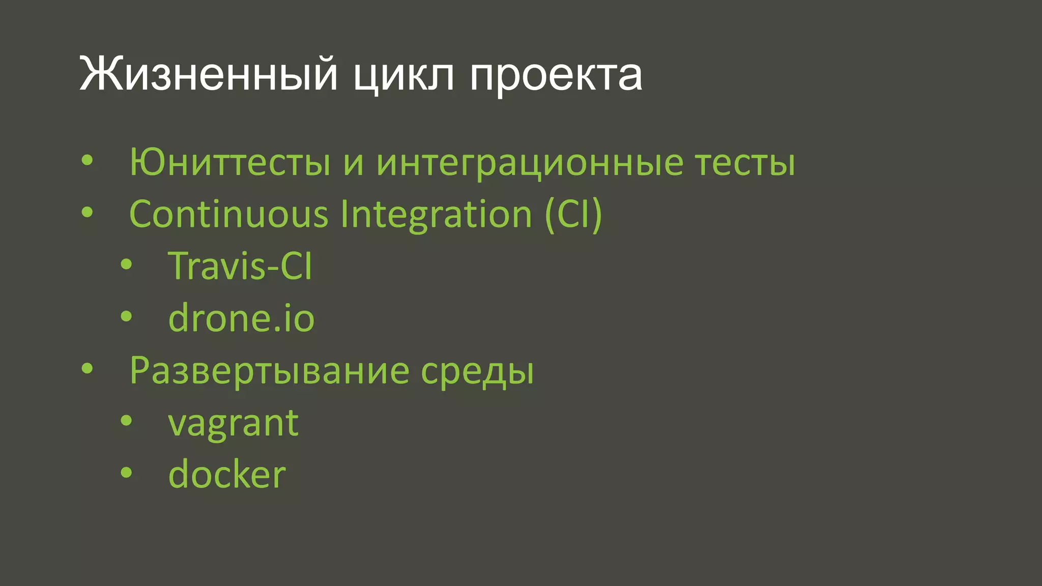 Жизненный цикл проекта 
• Юниттесты и интеграционные тесты 
• Continuous Integration (CI) 
• Travis-CI 
• drone.io 
• Развертывание среды 
• vagrant 
• docker 
 