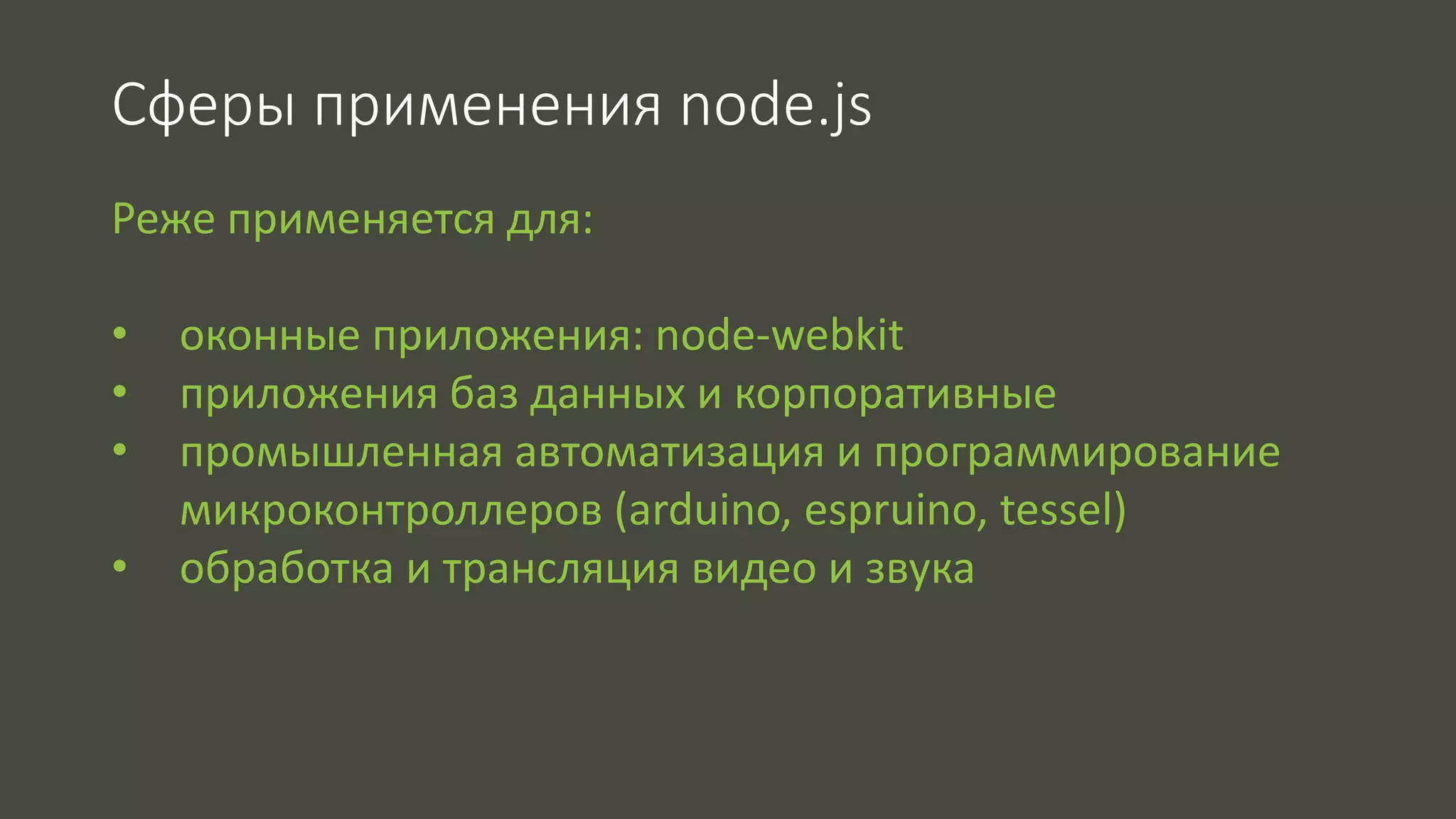 Сферы применения node.js 
Реже применяется для: 
• оконные приложения: node-webkit 
• приложения баз данных и корпоративные 
• промышленная автоматизация и программирование 
микроконтроллеров (arduino, espruino, tessel) 
• обработка и трансляция видео и звука 
 