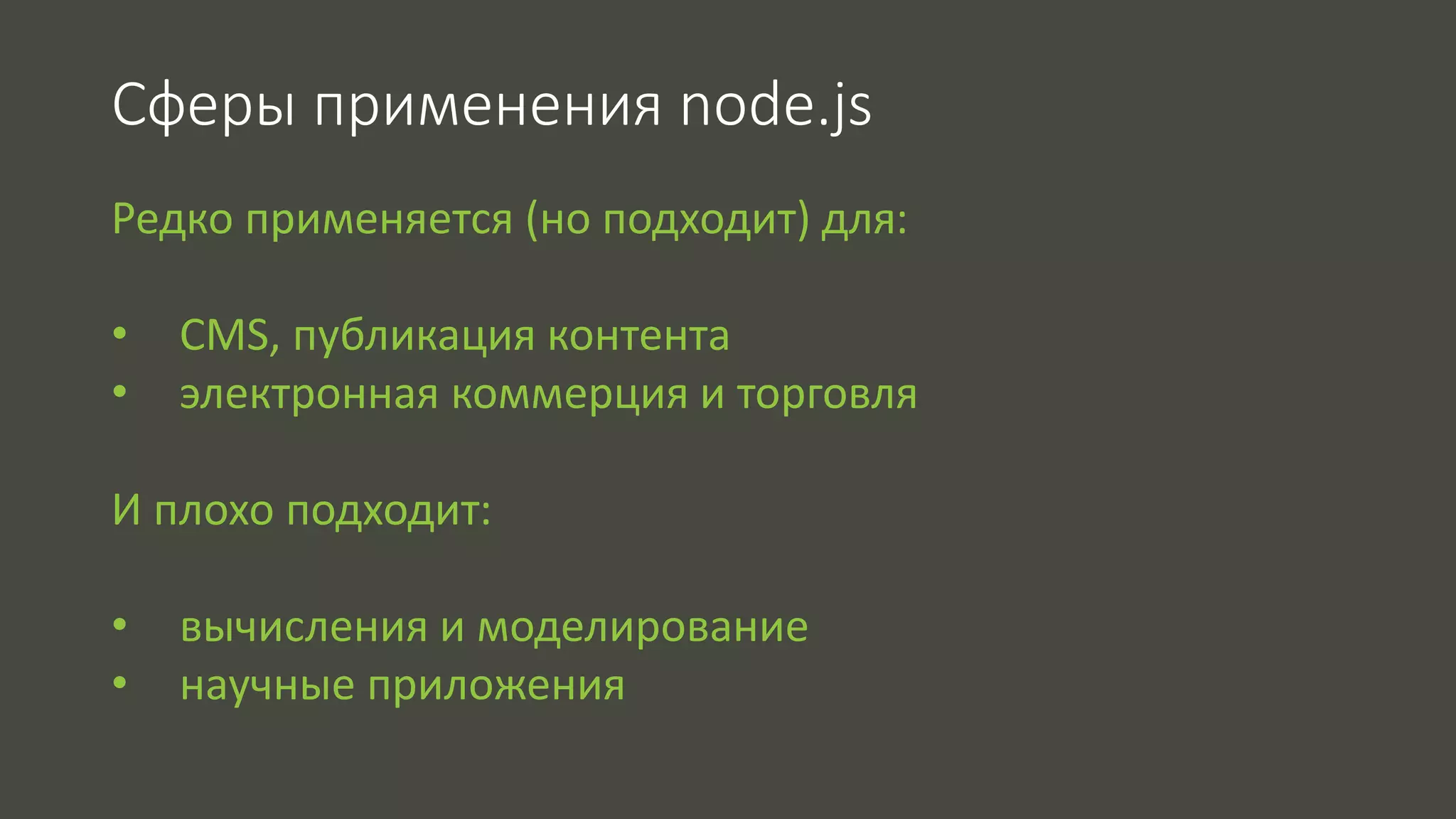 Сферы применения node.js 
Редко применяется (но подходит) для: 
• CMS, публикация контента 
• электронная коммерция и торговля 
И плохо подходит: 
• вычисления и моделирование 
• научные приложения 
 