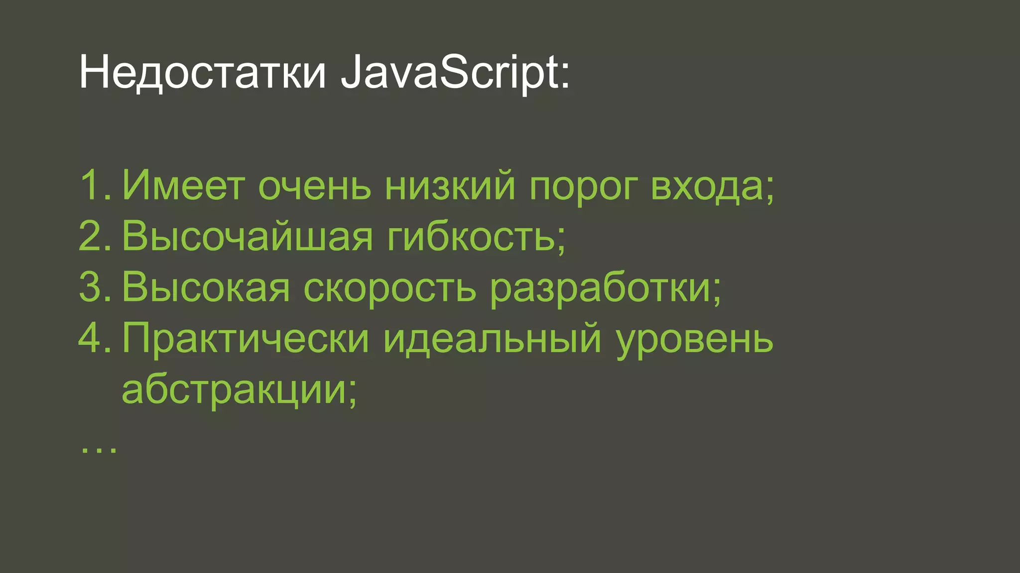 Недостатки JavaScript: 
1. Имеет очень низкий порог входа; 
2. Высочайшая гибкость; 
3. Высокая скорость разработки; 
4. Практически идеальный уровень 
абстракции; 
… 
 