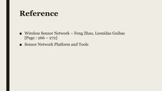 Reference
■ Wireless Sensor Network – Feng Zhao, Leonidas Guibas
[Page : 266 – 272]
■ Sensor Network Platform and Tools
 