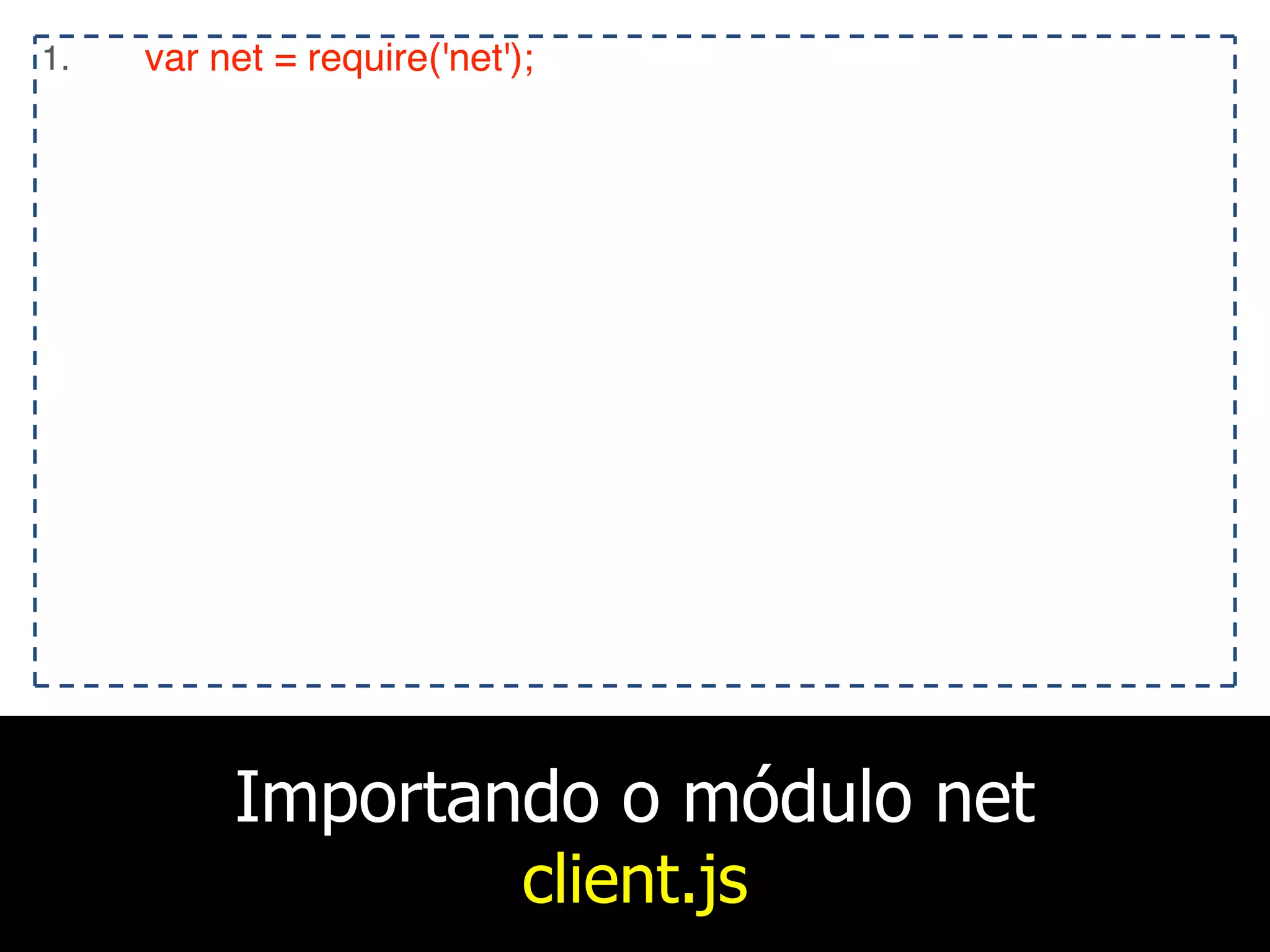 Importando o módulo net
client.js
1. var net = require('net');
 