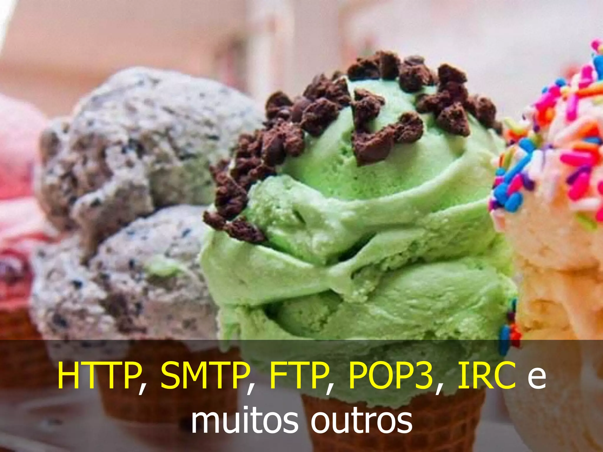 HTTP, SMTP, FTP, POP3, IRC e
muitos outros
 
