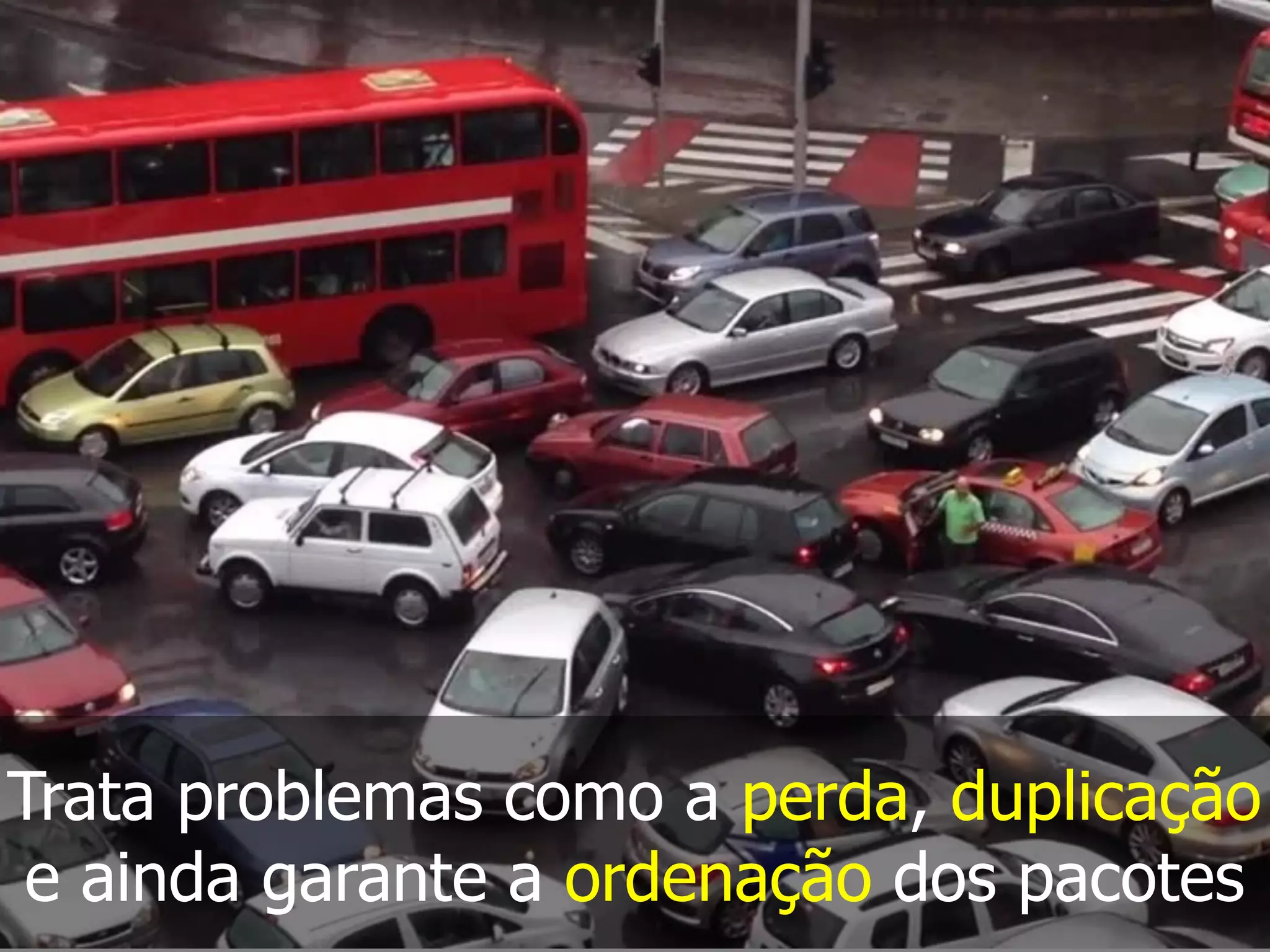Trata problemas como a perda, duplicação
e ainda garante a ordenação dos pacotes
 