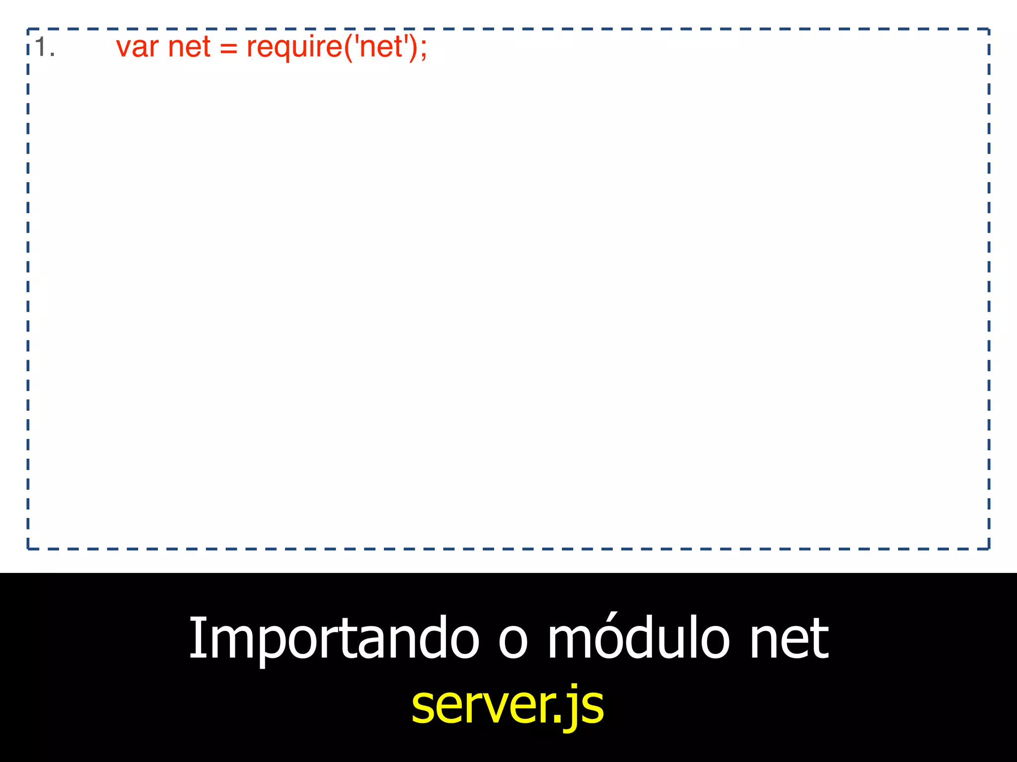 Importando o módulo net
server.js
1. var net = require('net');
 