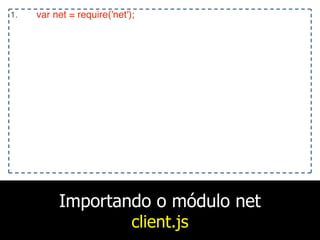 Importando o módulo net
client.js
1. var net = require('net');
 