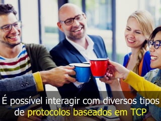 É possível interagir com diversos tipos
de protocolos baseados em TCP
 