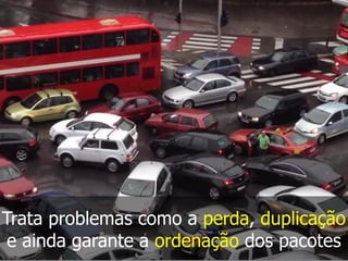 Trata problemas como a perda, duplicação
e ainda garante a ordenação dos pacotes
 