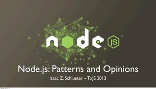Node.js: Patterns and Opinions
Isaac Z. Schlueter – TxJS 2013
Monday, April 15, 13
 