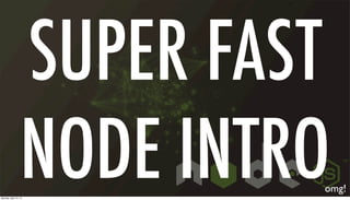 SUPER FAST
NODE INTROomg!
Monday, April 15, 13
 