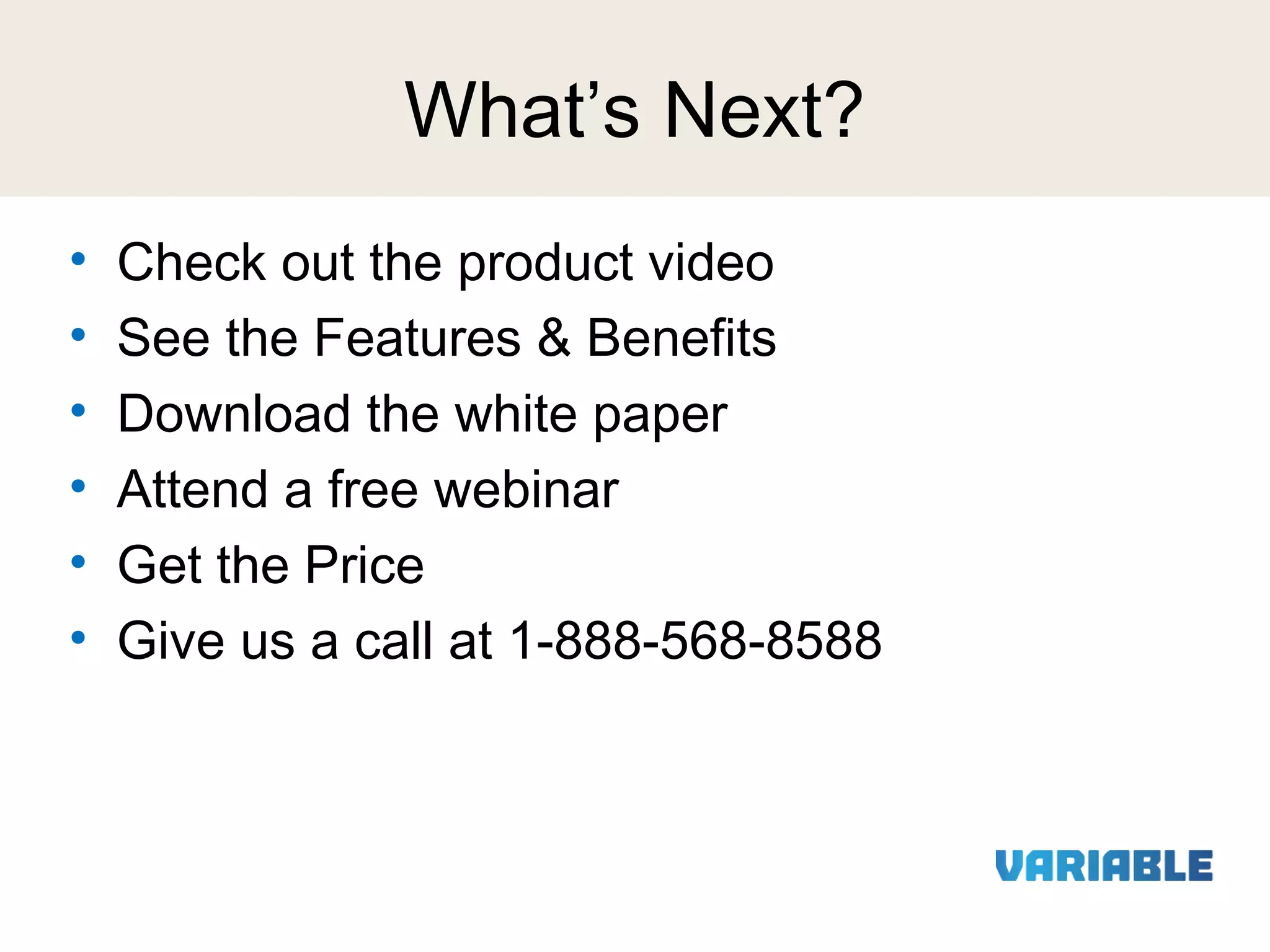 What’s Next?
•
•
•
•
•
•

Check out the product video
See the Features & Benefits
Download the white paper
Attend a free webinar
Get the Price
Give us a call at 1-888-568-8588

 