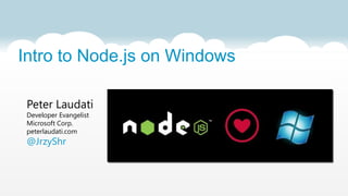 Intro to Node.js on Windows

 Peter Laudati
 Developer Evangelist
 Microsoft Corp.
 peterlaudati.com
 @JrzyShr
 