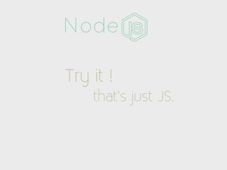 Node

Try it !
    that’s just JS.
 